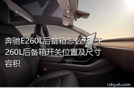 奔驰E260L后备箱怎么开，E260L后备箱开关位置及尺寸容积