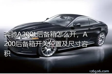 奔驰A200L后备箱怎么开，A200后备箱开关位置及尺寸容积