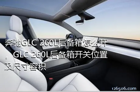 奔驰GLC 260L后备箱怎么开，GLC 260L后备箱开关位置及尺寸容积