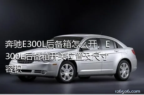 奔驰E300L后备箱怎么开，E300L后备箱开关位置及尺寸容积