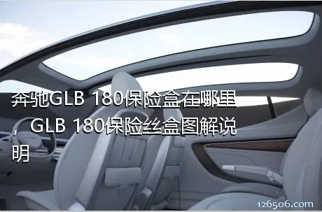 奔驰GLB 180保险盒在哪里，GLB 180保险丝盒图解说明