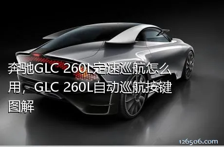 奔驰GLC 260L定速巡航怎么用，GLC 260L自动巡航按键图解