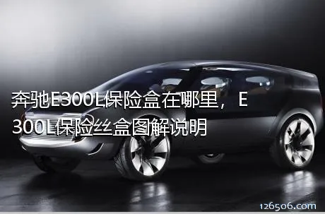 奔驰E300L保险盒在哪里，E300L保险丝盒图解说明