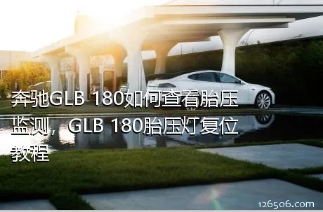 奔驰GLB 180如何查看胎压监测，GLB 180胎压灯复位教程