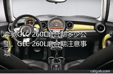 奔驰GLC 260L磨合期多少公里，GLC 260L磨合期注意事项