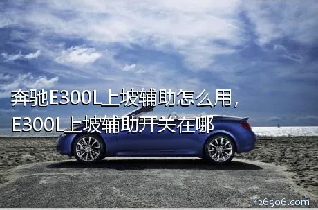 奔驰E300L上坡辅助怎么用，E300L上坡辅助开关在哪