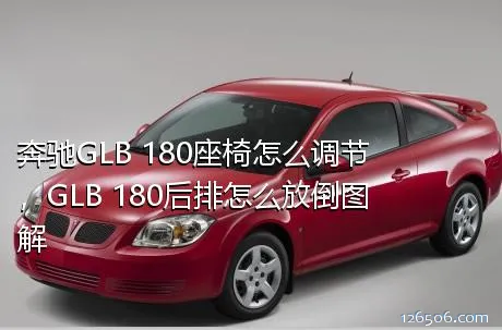 奔驰GLB 180座椅怎么调节，GLB 180后排怎么放倒图解