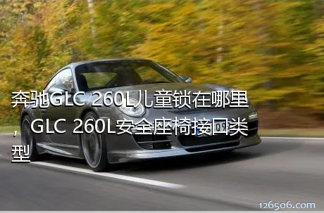 奔驰GLC 260L儿童锁在哪里，GLC 260L安全座椅接口类型