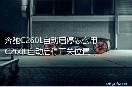 奔驰C260L自动启停怎么用，C260L自动启停开关位置