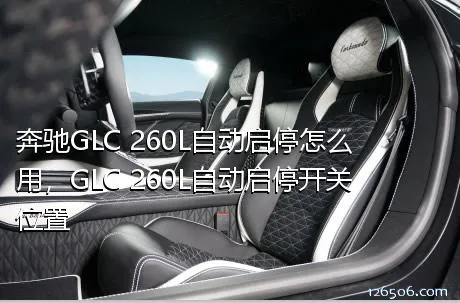 奔驰GLC 260L自动启停怎么用，GLC 260L自动启停开关位置