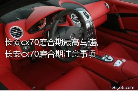 长安cx70磨合期最高车速，长安cx70磨合期注意事项