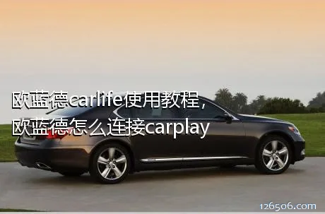 欧蓝德carlife使用教程，欧蓝德怎么连接carplay