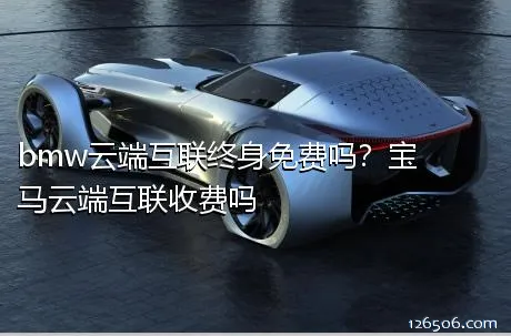 bmw云端互联终身免费吗？宝马云端互联收费吗