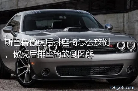 斯巴鲁傲虎后排座椅怎么放倒，傲虎后排座椅放倒图解