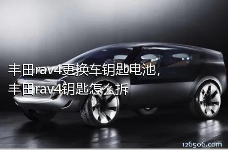 丰田rav4更换车钥匙电池，丰田rav4钥匙怎么拆