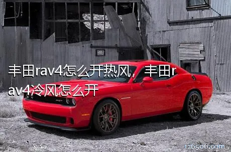 丰田rav4怎么开热风，丰田rav4冷风怎么开