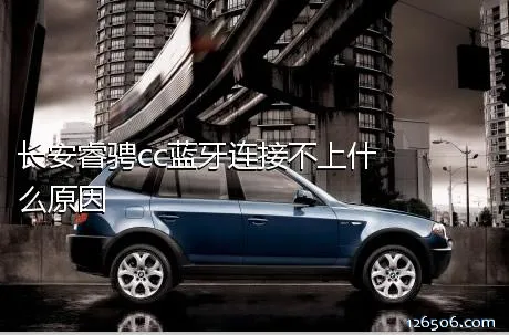 长安睿骋cc蓝牙连接不上什么原因