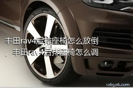 丰田rav4后排座椅怎么放倒，丰田rav4后排座椅怎么调