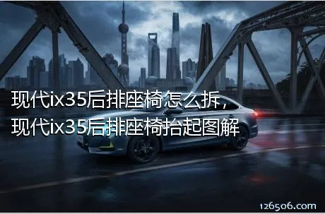 现代ix35后排座椅怎么拆，现代ix35后排座椅抬起图解