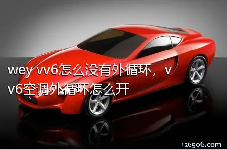 wey vv6怎么没有外循环，vv6空调外循环怎么开