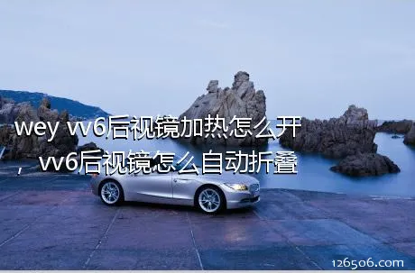 wey vv6后视镜加热怎么开，vv6后视镜怎么自动折叠