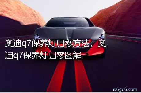 奥迪q7保养灯归零方法，奥迪q7保养灯归零图解