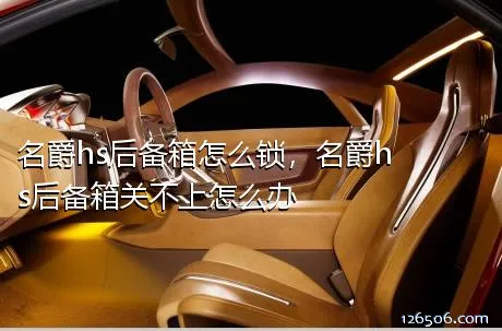 名爵hs后备箱怎么锁，名爵hs后备箱关不上怎么办