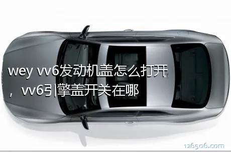 wey vv6发动机盖怎么打开，vv6引擎盖开关在哪