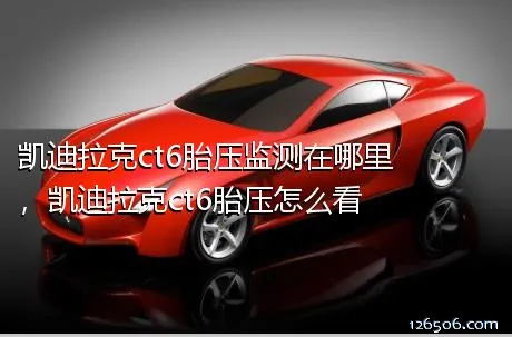 凯迪拉克ct6胎压监测在哪里，凯迪拉克ct6胎压怎么看