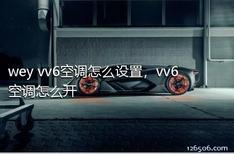 wey vv6空调怎么设置，vv6空调怎么开