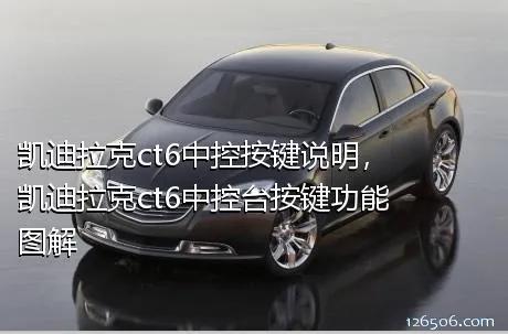 凯迪拉克ct6中控按键说明，凯迪拉克ct6中控台按键功能图解