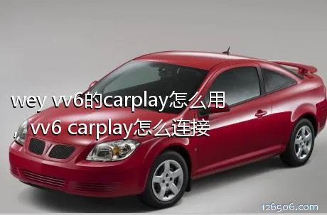 wey vv6的carplay怎么用，vv6 carplay怎么连接