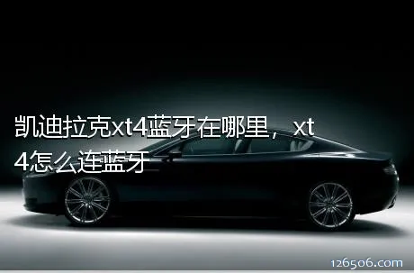 凯迪拉克xt4蓝牙在哪里，xt4怎么连蓝牙