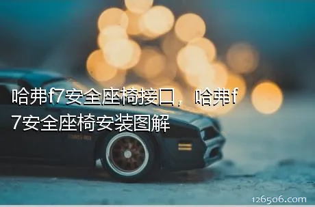 哈弗f7安全座椅接口，哈弗f7安全座椅安装图解
