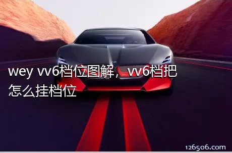 wey vv6档位图解，vv6档把怎么挂档位