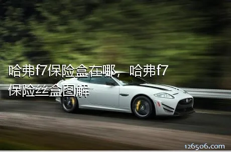 哈弗f7保险盒在哪，哈弗f7保险丝盒图解