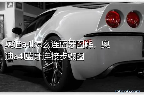 奥迪a4l怎么连蓝牙图解，奥迪a4l蓝牙连接步骤图