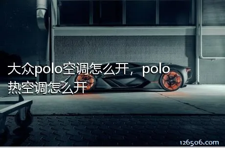 大众polo空调怎么开，polo热空调怎么开