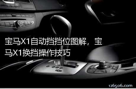宝马X1自动挡挡位图解，宝马X1换挡操作技巧