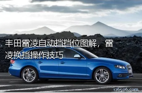丰田雷凌自动挡挡位图解，雷凌换挡操作技巧