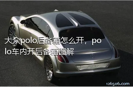 大众polo后备箱怎么开，polo车内开后备箱图解