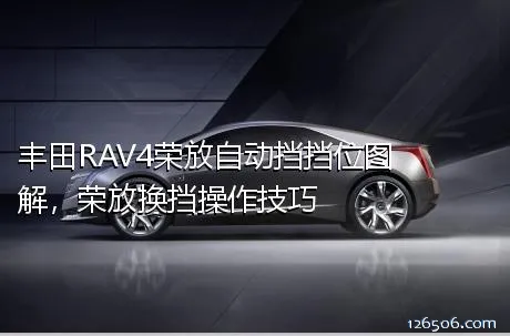 丰田RAV4荣放自动挡挡位图解，荣放换挡操作技巧