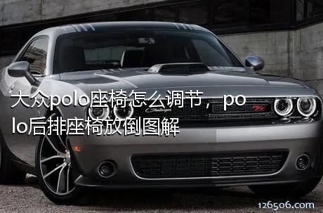 大众polo座椅怎么调节，polo后排座椅放倒图解