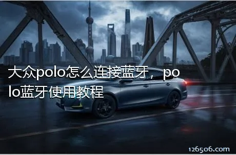 大众polo怎么连接蓝牙，polo蓝牙使用教程