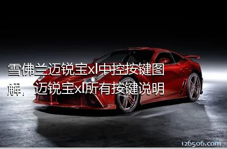 雪佛兰迈锐宝xl中控按键图解，迈锐宝xl所有按键说明