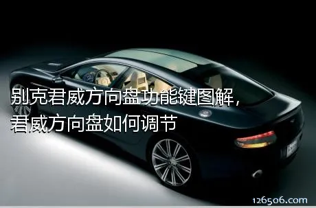 别克君威方向盘功能键图解，君威方向盘如何调节
