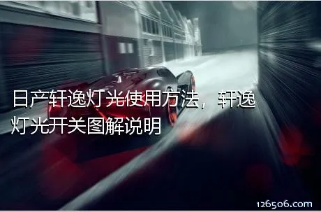 日产轩逸灯光使用方法，轩逸灯光开关图解说明