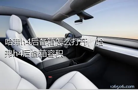 哈弗h4后备箱怎么打开，哈弗h4后备箱容积