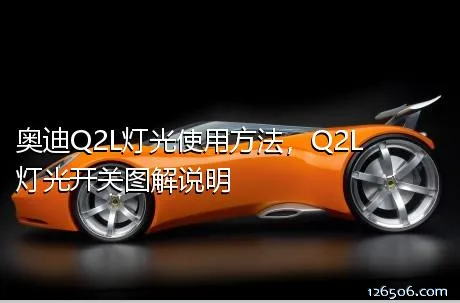 奥迪Q2L灯光使用方法，Q2L灯光开关图解说明