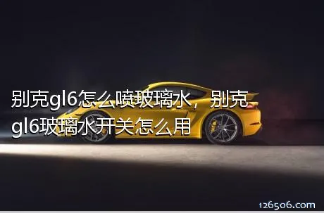 别克gl6怎么喷玻璃水，别克gl6玻璃水开关怎么用